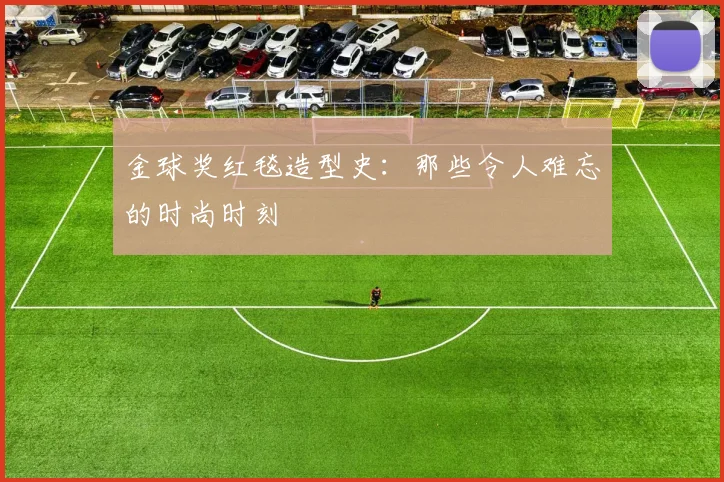 金球奖红毯造型史：那些令人难忘的时尚时刻