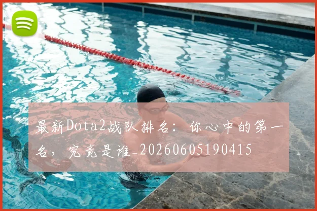 最新Dota2战队排名：你心中的第一名，究竟是谁_20260605190415