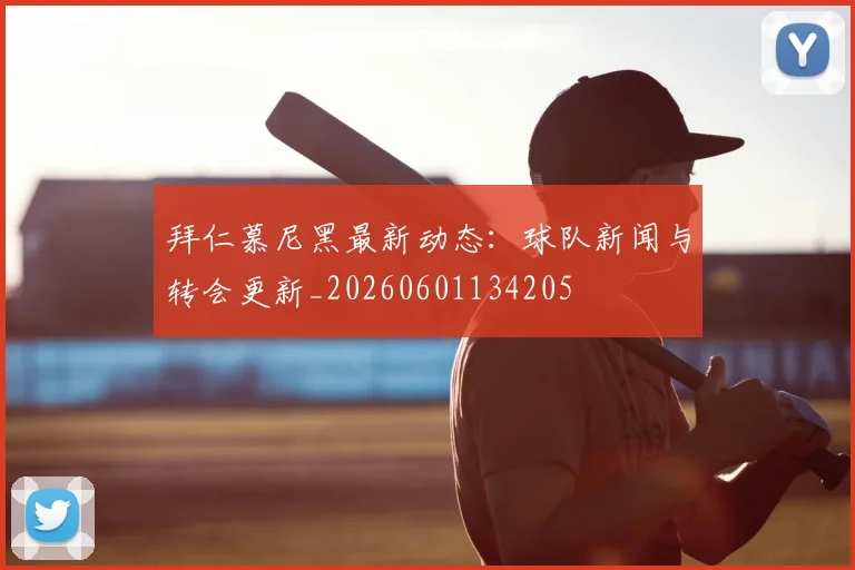 拜仁慕尼黑最新动态：球队新闻与转会更新_20260601134205