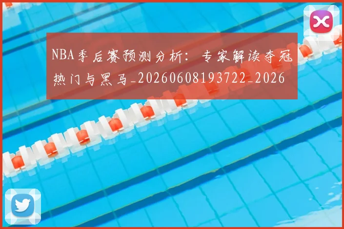 NBA季后赛预测分析：专家解读夺冠热门与黑马_20260608193722_20260702164909