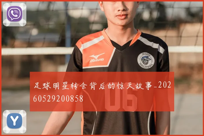 足球明星转会背后的惊天故事_20260529200858