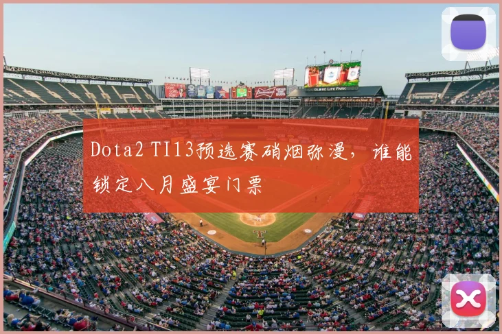 Dota2 TI13预选赛硝烟弥漫，谁能锁定八月盛宴门票