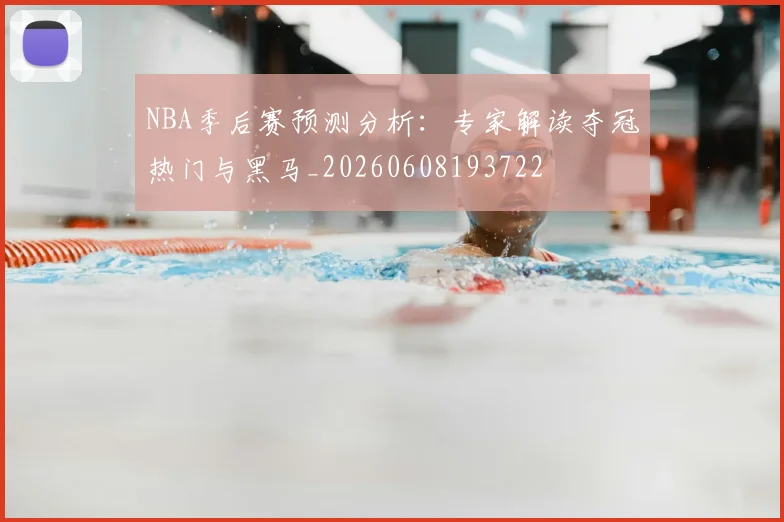 NBA季后赛预测分析：专家解读夺冠热门与黑马_20260608193722