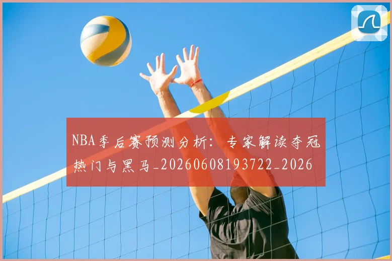 NBA季后赛预测分析：专家解读夺冠热门与黑马_20260608193722_20260702164909