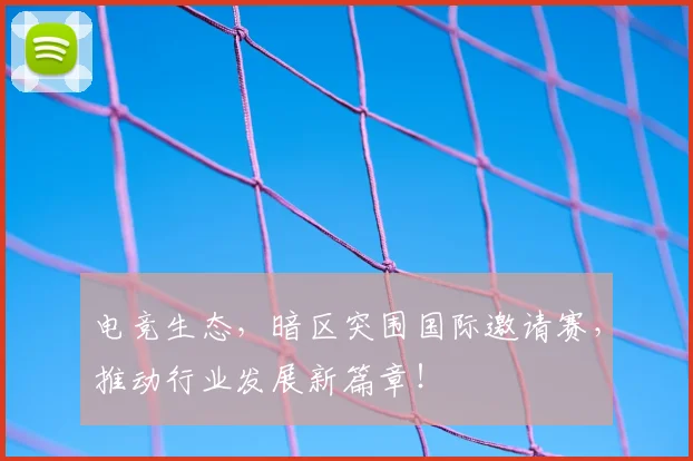 电竞生态，暗区突围国际邀请赛，推动行业发展新篇章！
