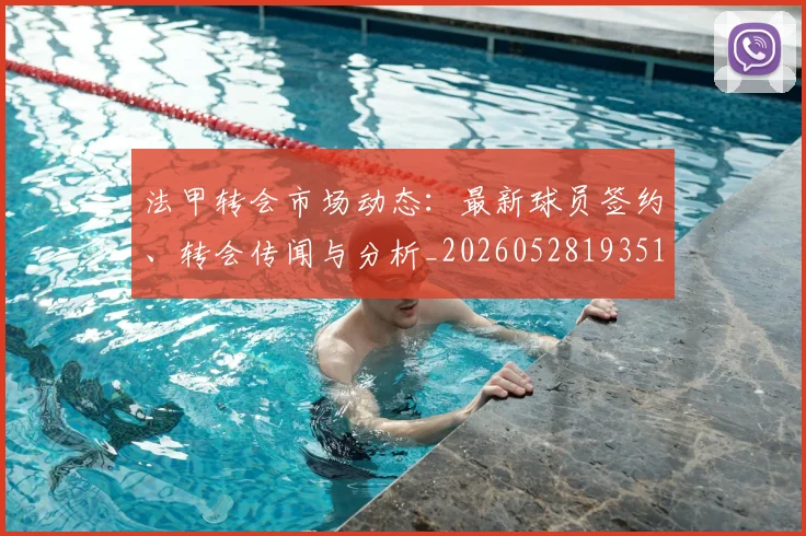 法甲转会市场动态：最新球员签约、转会传闻与分析_20260528193510