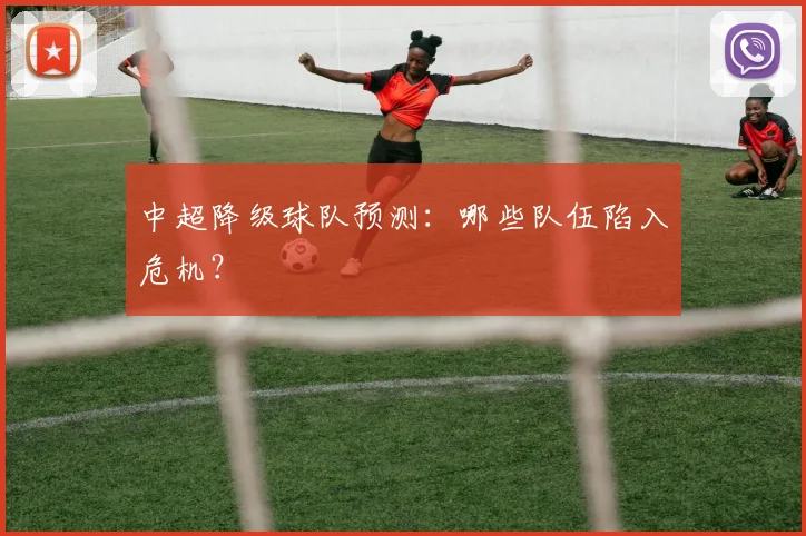 中超降级球队预测:哪些队伍陷入危机?