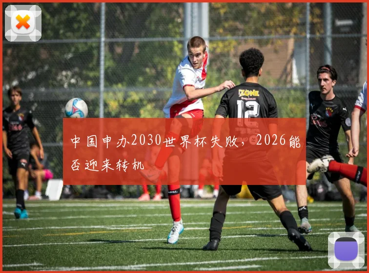 中国申办2030世界杯失败，2026能否迎来转机
