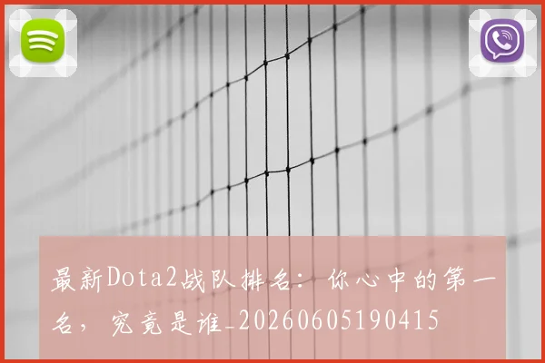 最新Dota2战队排名：你心中的第一名，究竟是谁_20260605190415