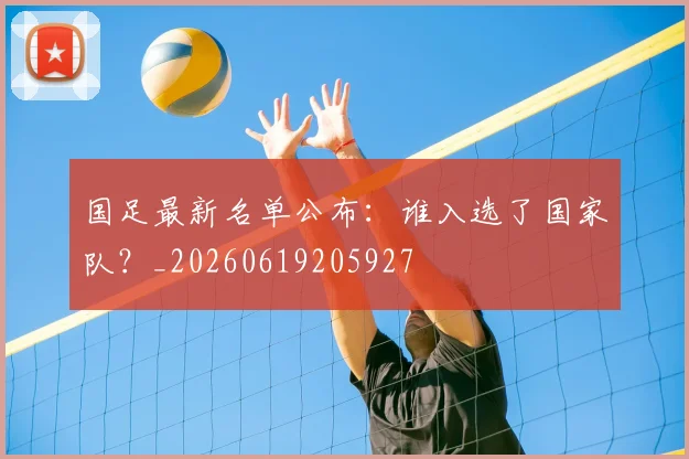 国足最新名单公布：谁入选了国家队？_20260619205927