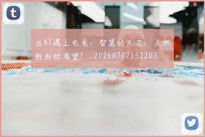 当AI遇上电竞，智慧的火花，点燃胜利的渴望！_20260707152203