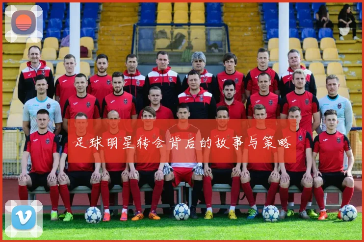 足球明星转会背后的故事与策略
