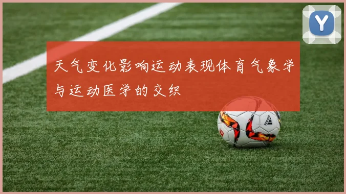 天气变化影响运动表现体育气象学与运动医学的交织